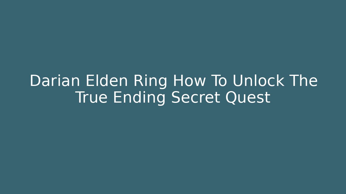 Darian Elden Ring How To Unlock The True Ending Secret Quest