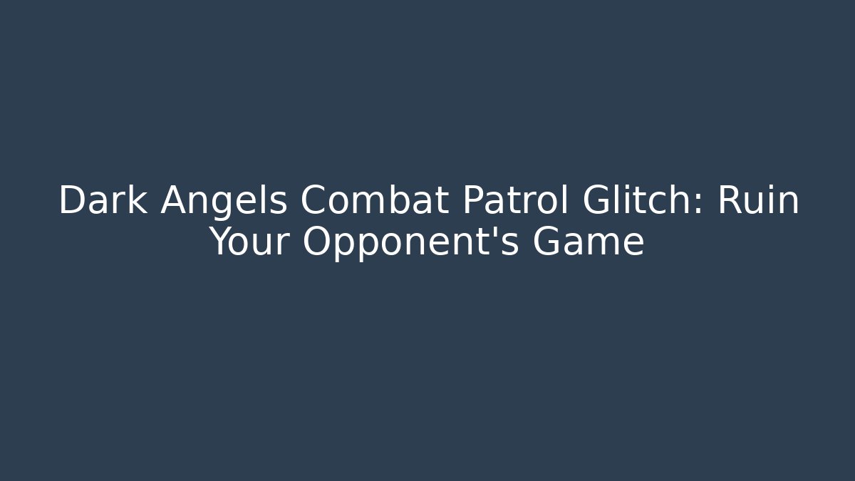Dark Angels Combat Patrol Glitch: Ruin Your Opponent's Game
