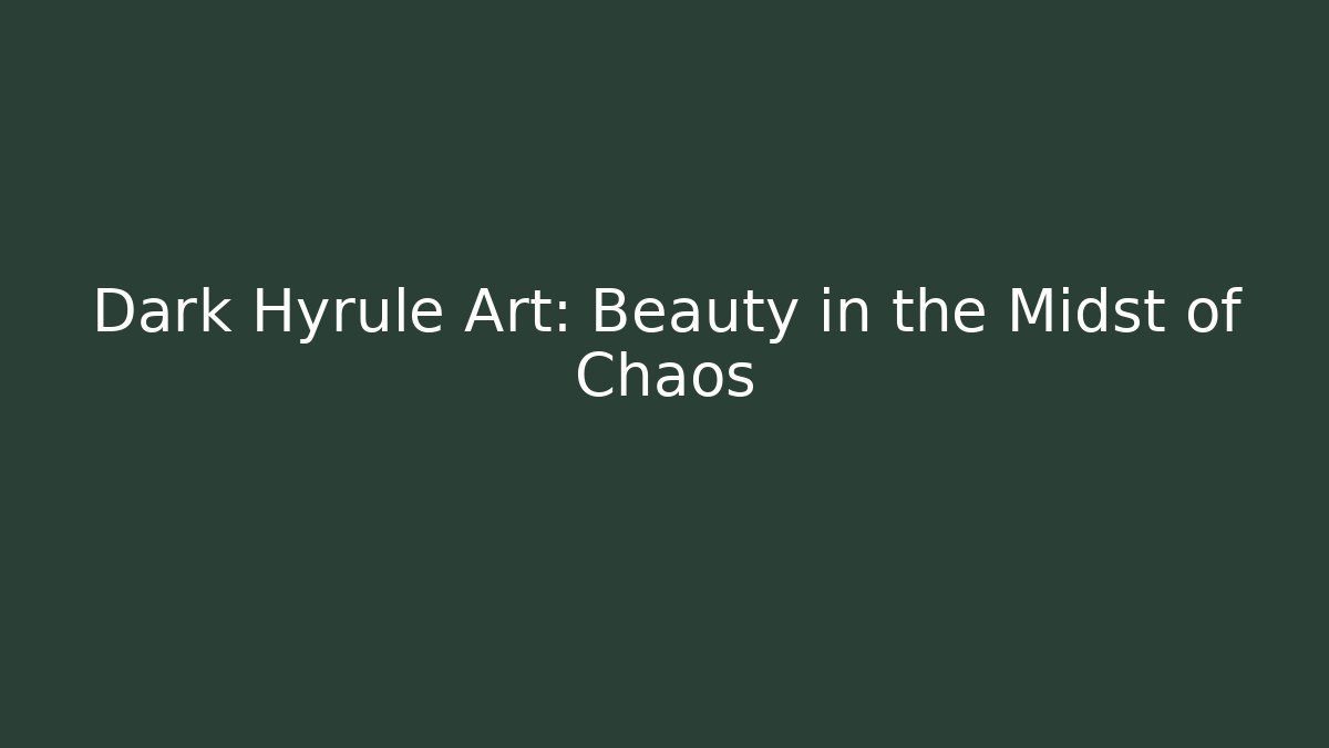 Dark Hyrule Art: Beauty in the Midst of Chaos