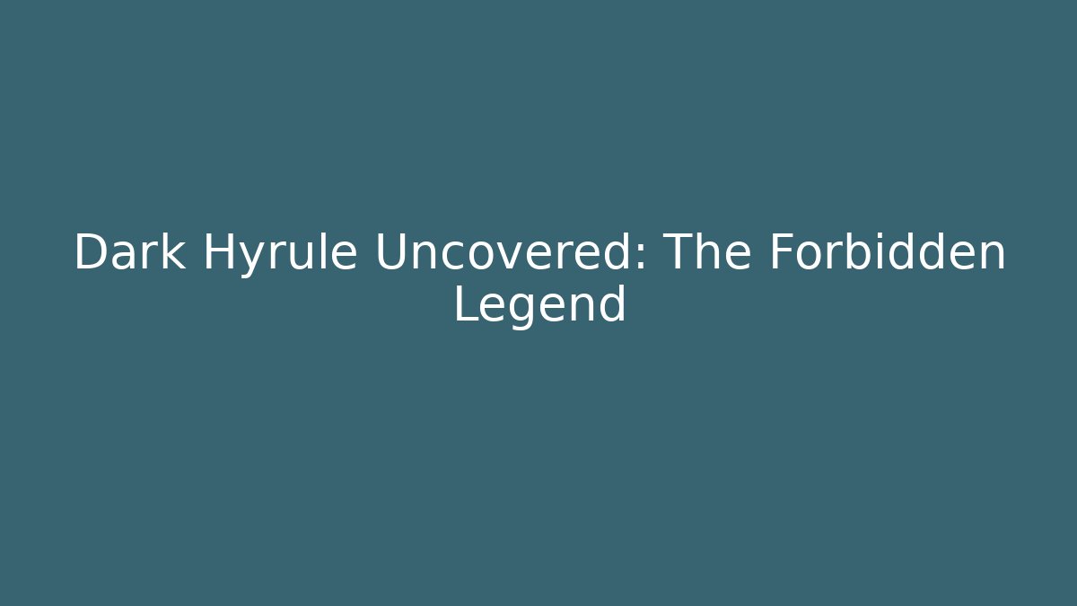 Dark Hyrule Uncovered: The Forbidden Legend