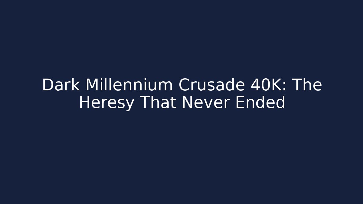Dark Millennium Crusade 40K: The Heresy That Never Ended