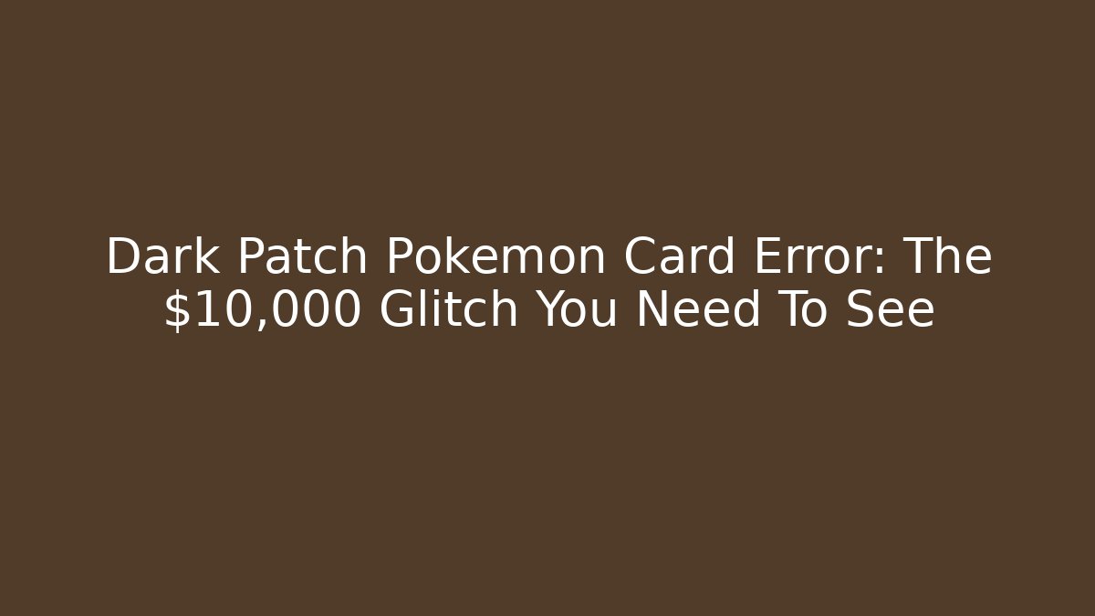 Dark Patch Pokémon Card Error: The $10,000 Glitch You Need To See