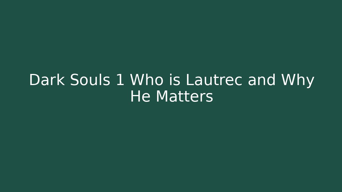 Dark Souls 1 Who is Lautrec and Why He Matters