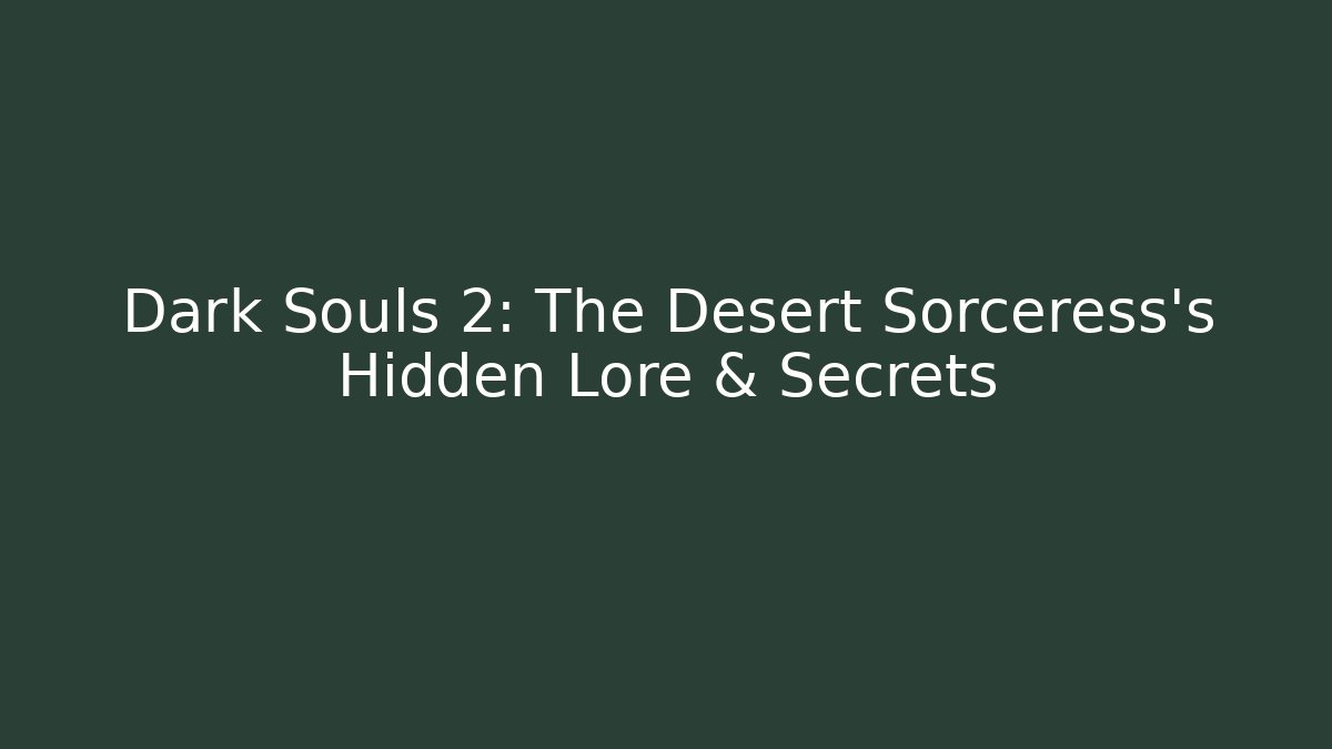 Dark Souls 2: The Desert Sorceress's Hidden Lore & Secrets - Sports History Weekly