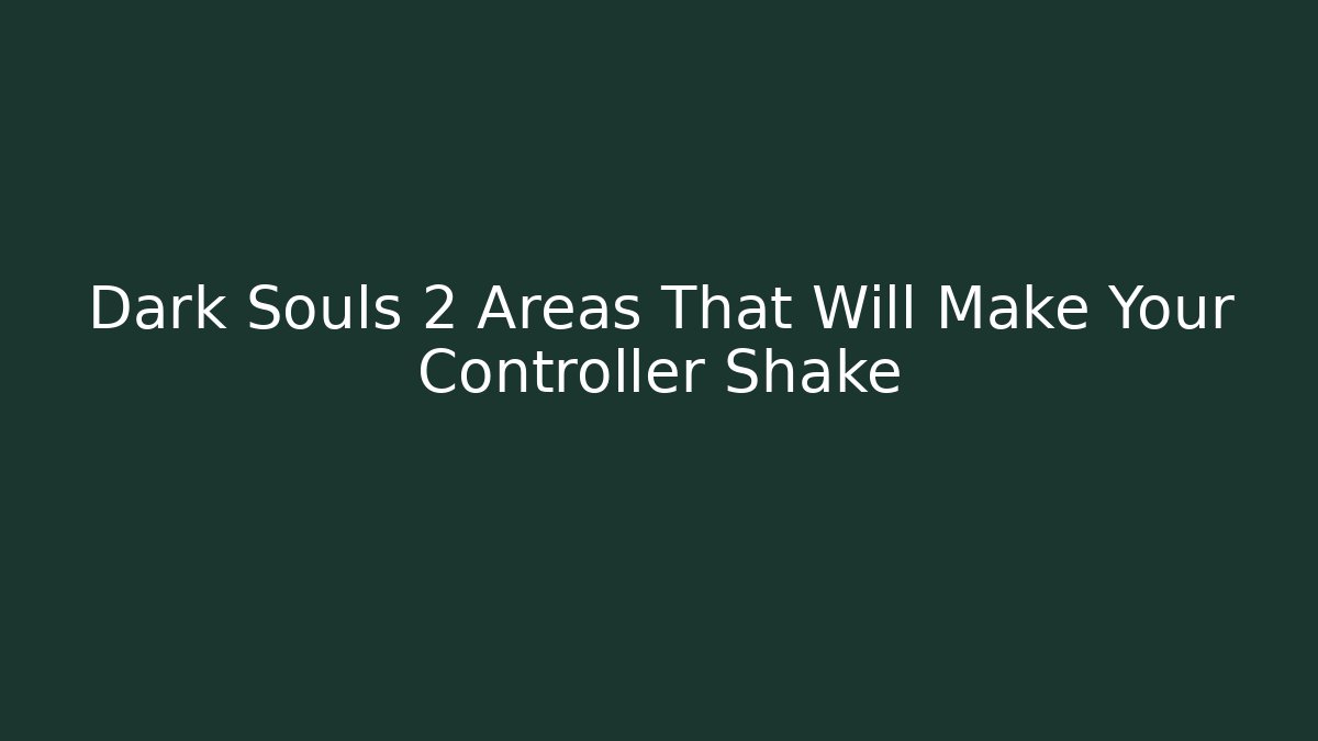 Dark Souls 2 Areas That Will Make Your Controller Shake