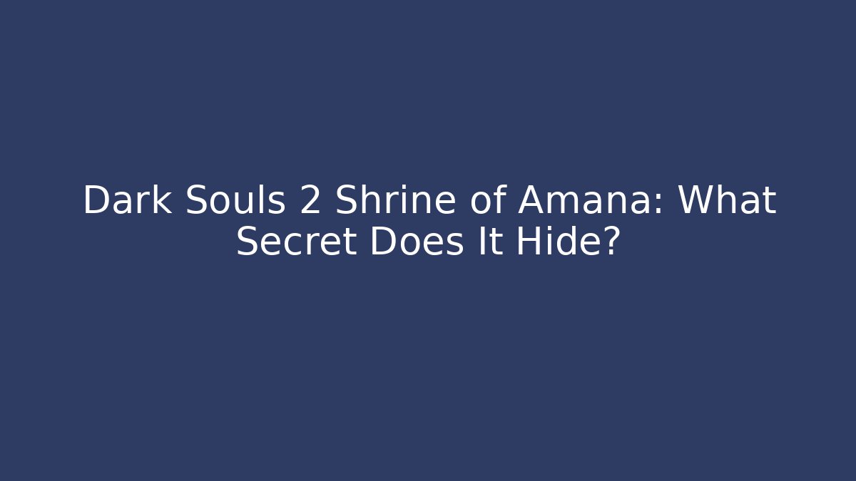 Dark Souls 2 Shrine of Amana: What Secret Does It Hide?