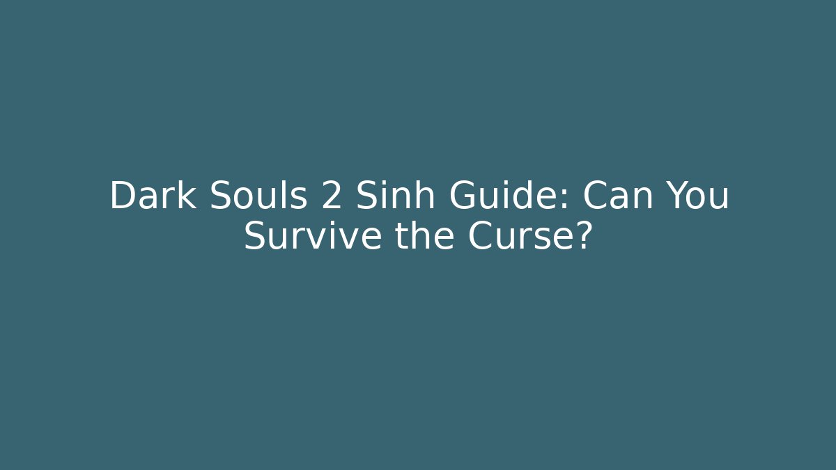 Dark Souls 2 Sinh Guide: Can You Survive the Curse?