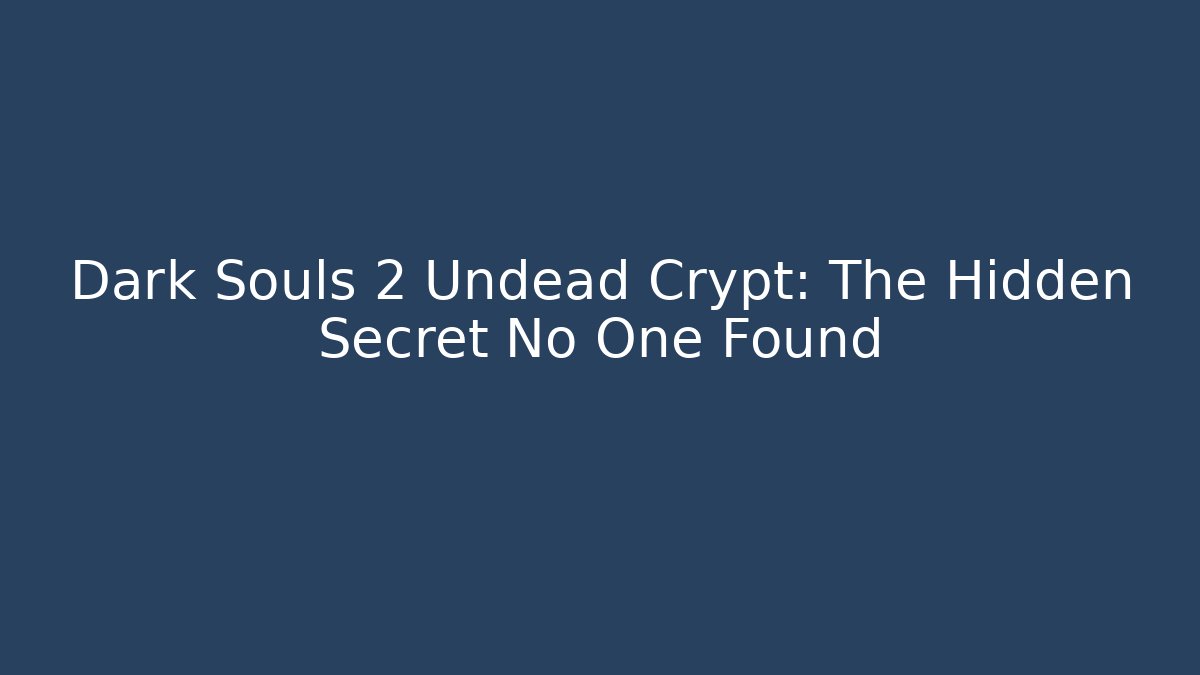 Dark Souls 2 Undead Crypt: The Hidden Secret No One Found