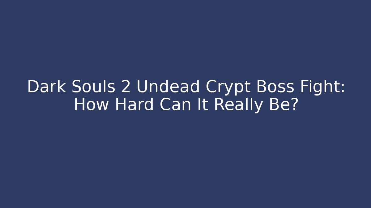 Dark Souls 2 Undead Crypt Boss Fight: How Hard Can It Really Be? - Sports History Weekly