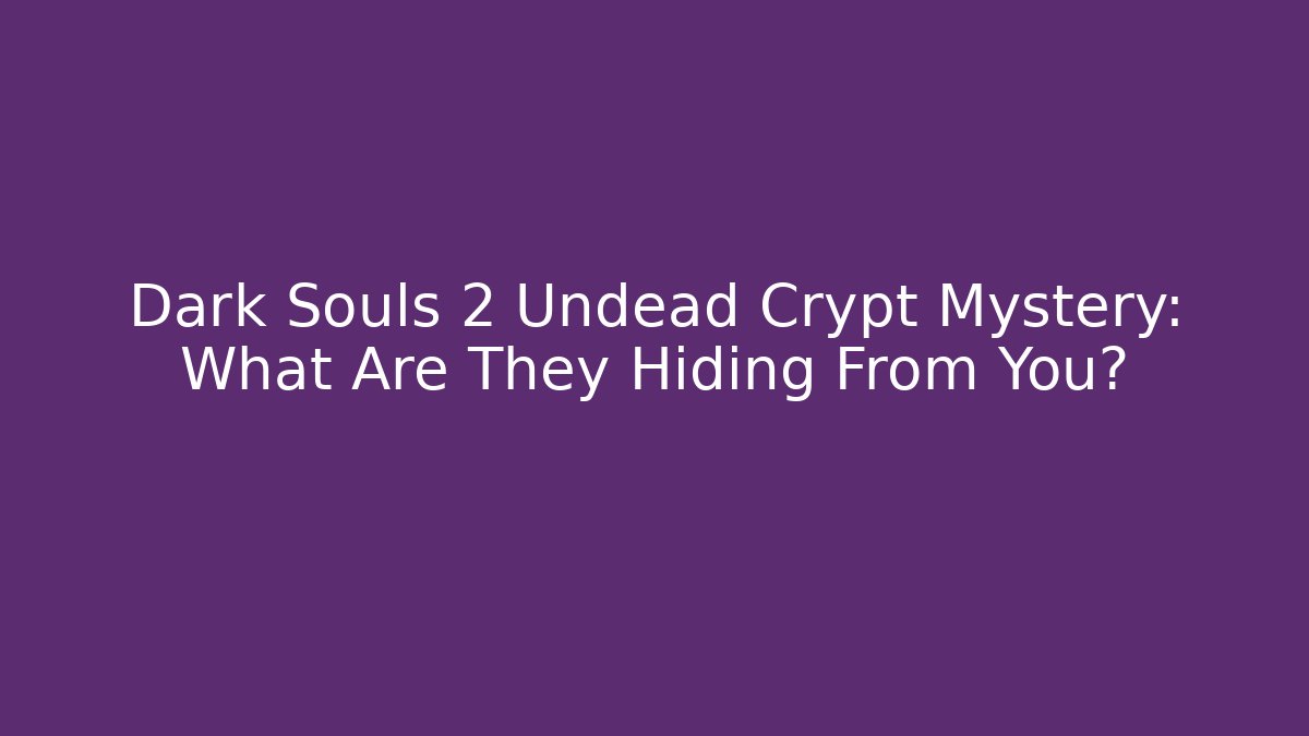 Dark Souls 2 Undead Crypt Mystery: What Are They Hiding From You?