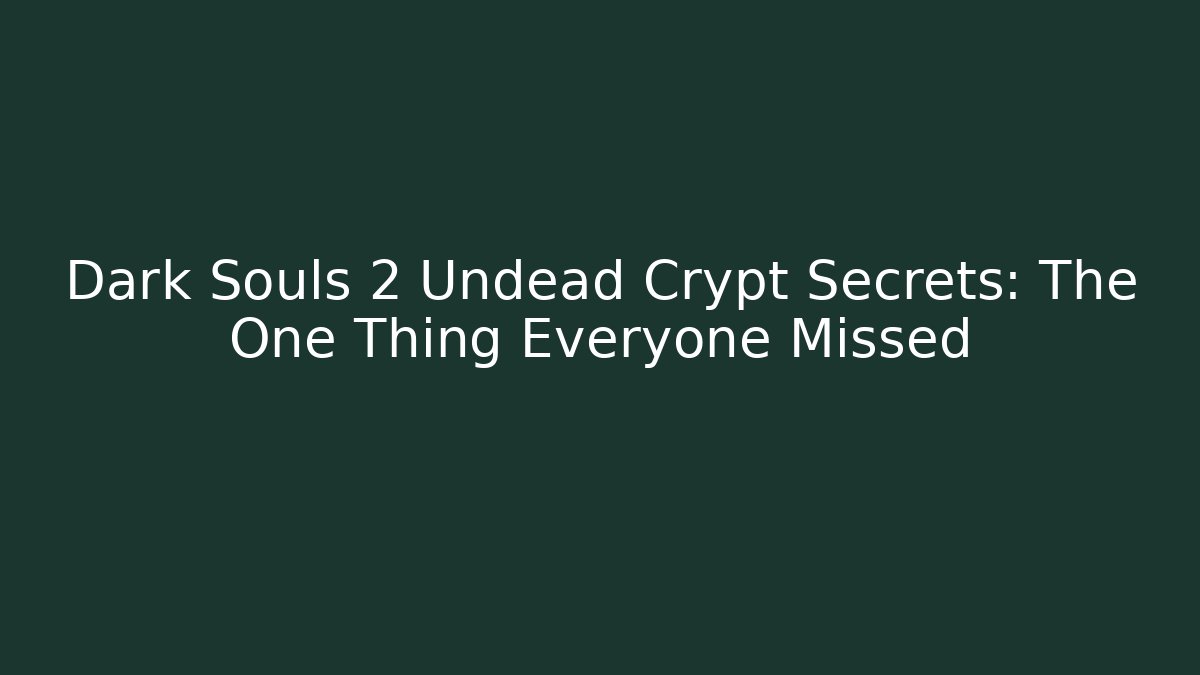 Dark Souls 2 Undead Crypt Secrets: The One Thing Everyone Missed