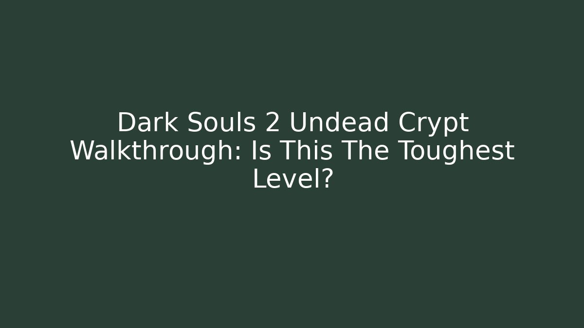 Dark Souls 2 Undead Crypt Walkthrough: Is This The Toughest Level?