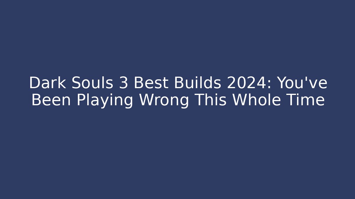 Dark Souls 3 Best Builds 2024: You've Been Playing Wrong This Whole Time