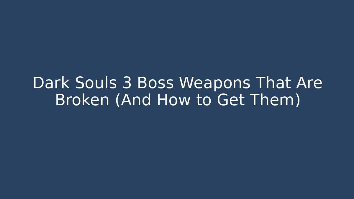 Dark Souls 3 Boss Weapons That Are Broken (And How to Get Them)