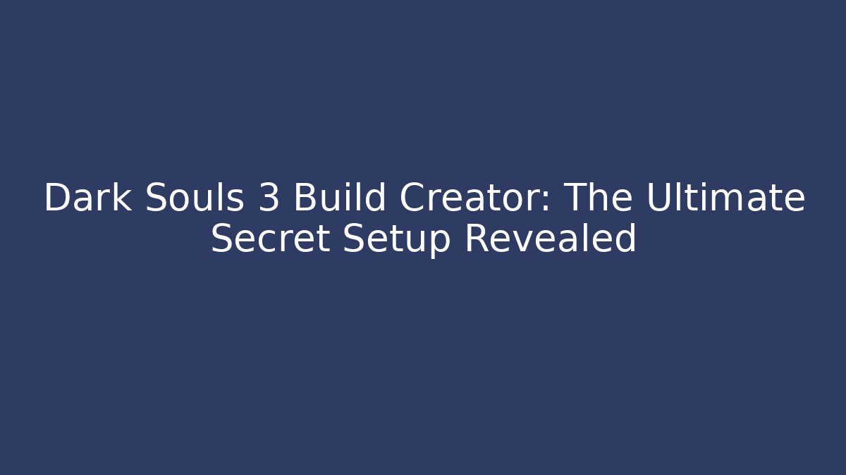 Dark Souls 3 Build Creator: The Ultimate Secret Setup Revealed - Sports History Weekly
