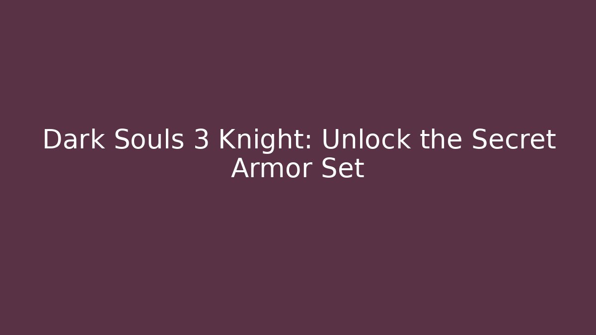Dark Souls 3 Knight: Unlock the Secret Armor Set - Sports History Weekly