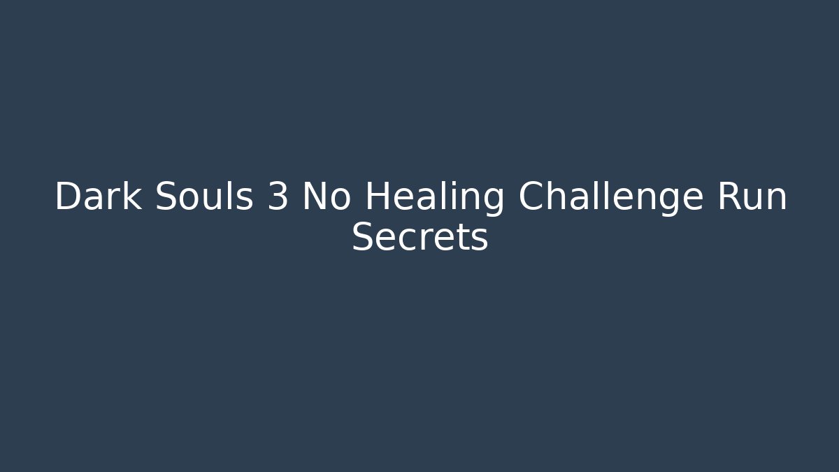 Dark Souls 3 No Healing Challenge Run Secrets - Sports History Weekly