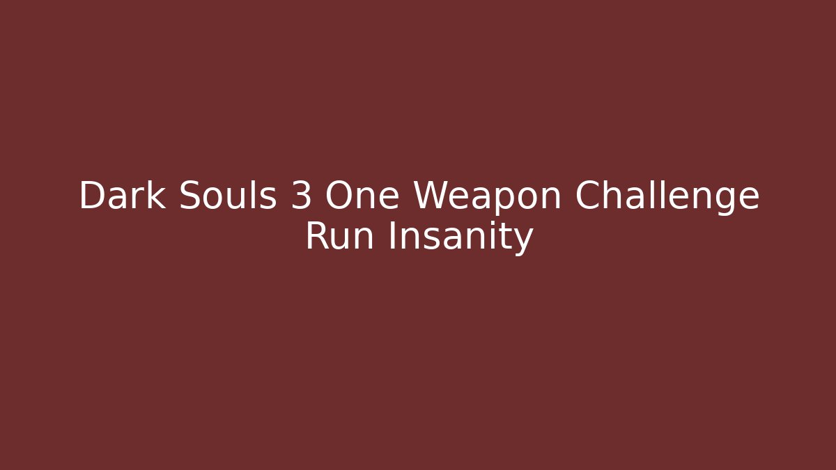 Dark Souls 3 One Weapon Challenge Run Insanity