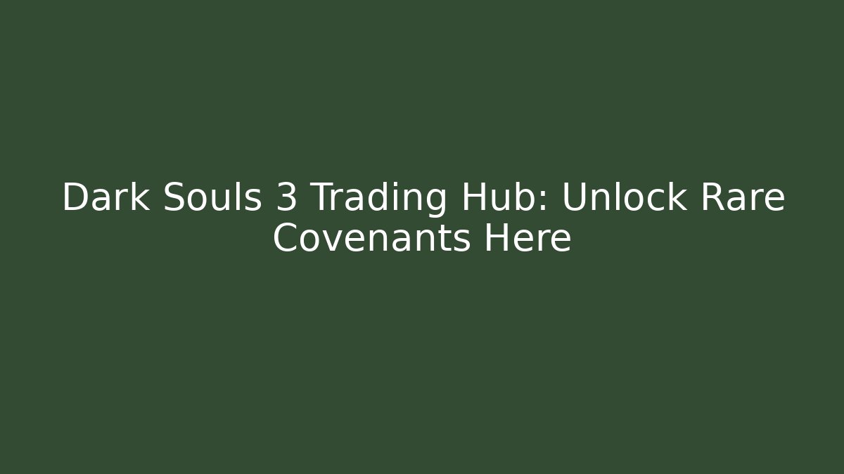 Dark Souls 3 Trading Hub: Unlock Rare Covenants Here