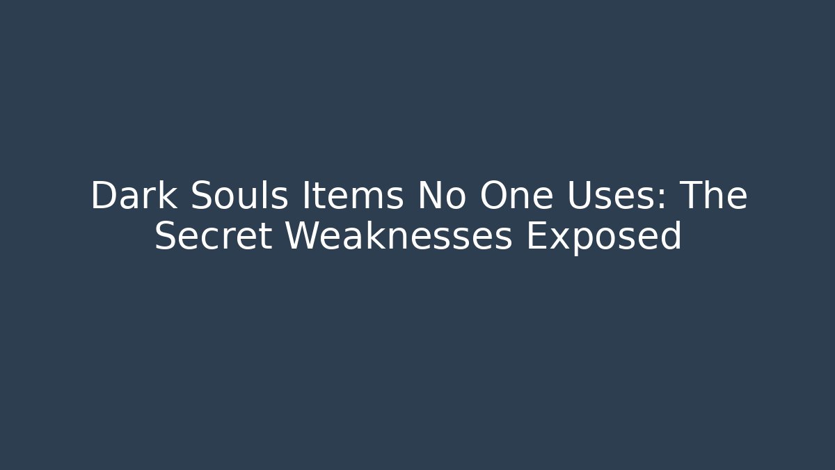 Dark Souls Items No One Uses: The Secret Weaknesses Exposed