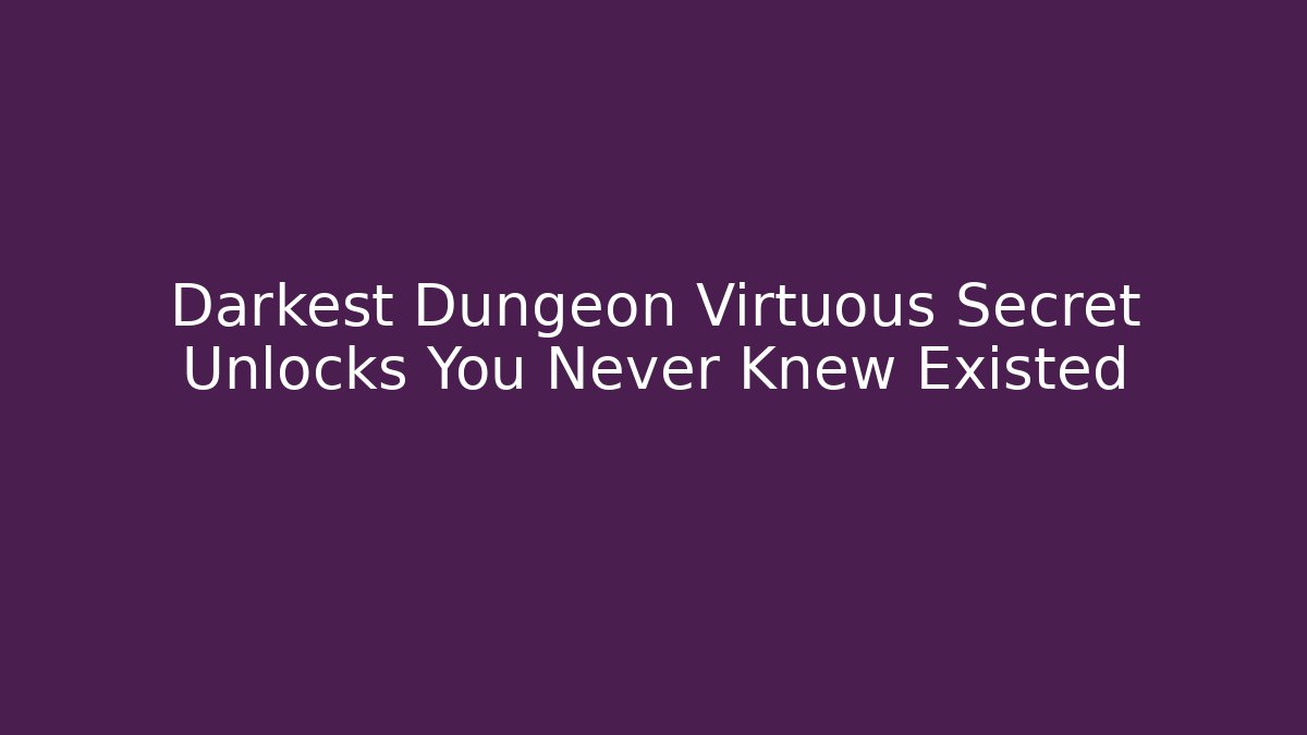 Darkest Dungeon Virtuous Secret Unlocks You Never Knew Existed