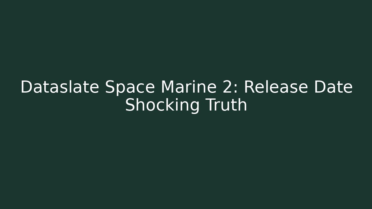 Dataslate Space Marine 2: Release Date Shocking Truth