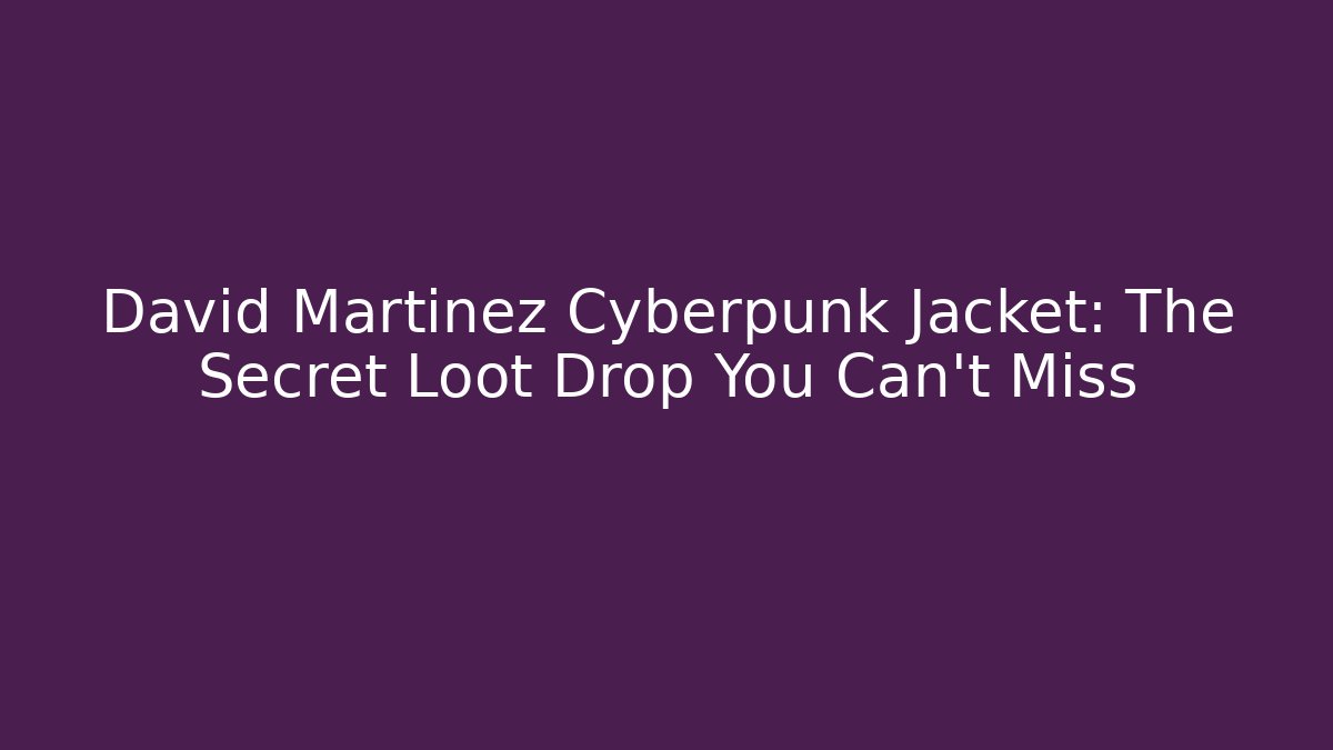 David Martinez Cyberpunk Jacket: The Secret Loot Drop You Can't Miss