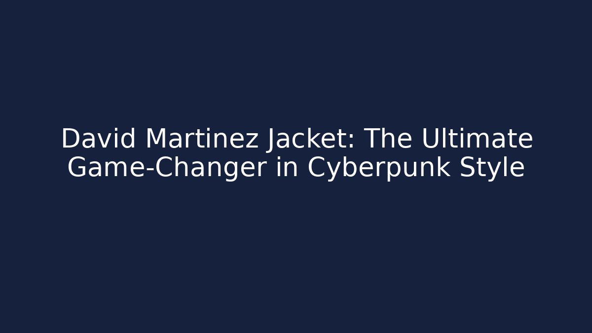 David Martinez Jacket: The Ultimate Game-Changer in Cyberpunk Style - Sports History Weekly