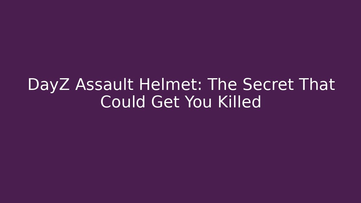 DayZ Assault Helmet: The Secret That Could Get You Killed
