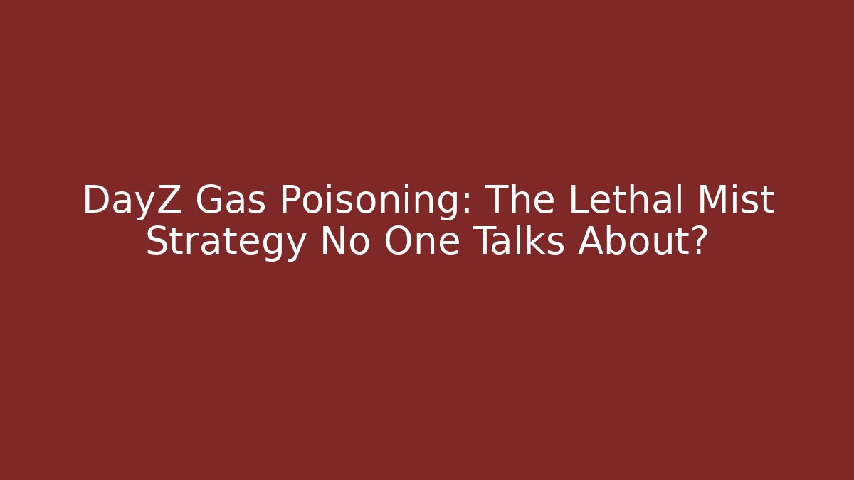 DayZ Gas Poisoning: The Lethal Mist Strategy No One Talks About? - Sports History Weekly