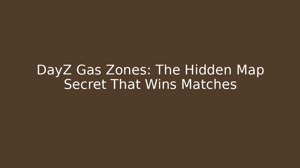 DayZ Gas Zones: The Hidden Map Secret That Wins Matches
