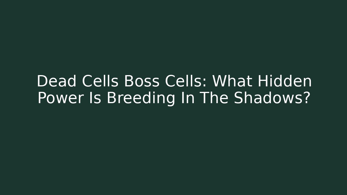 Dead Cells Boss Cells: What Hidden Power Is Breeding In The Shadows? - Sports History Weekly