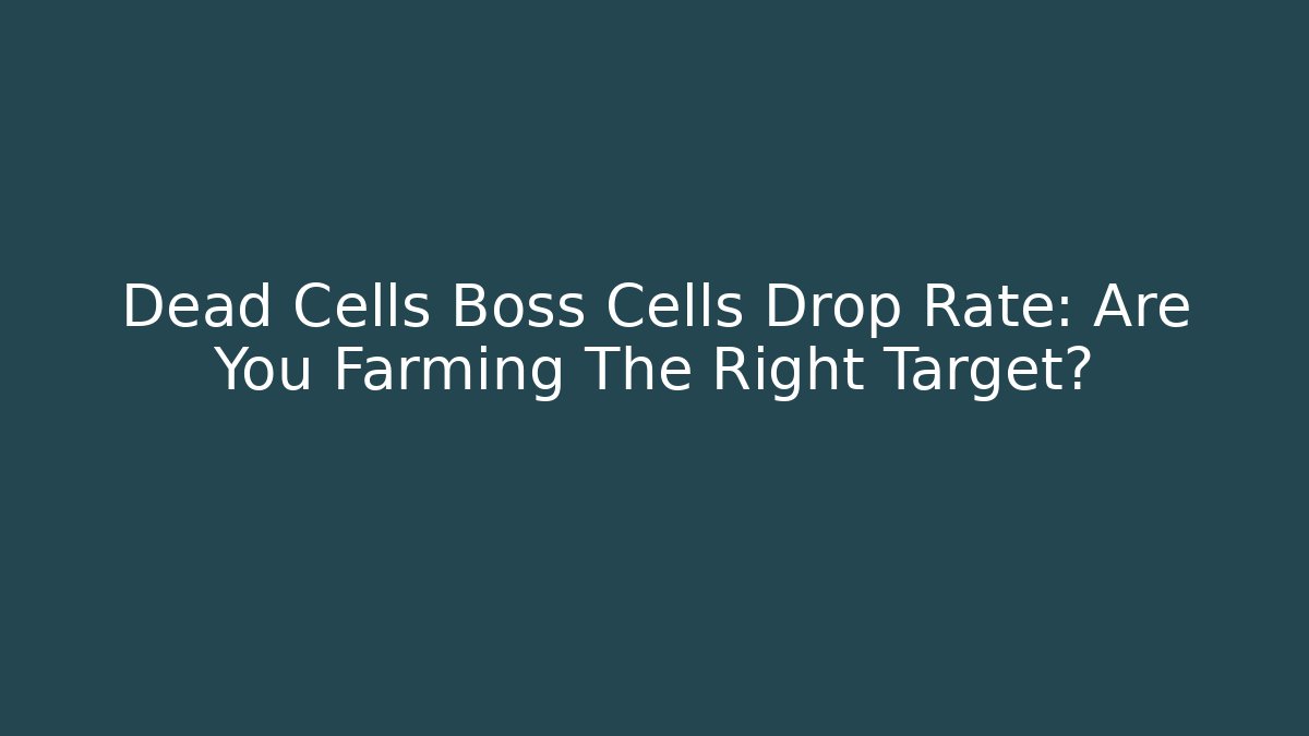 Dead Cells Boss Cells Drop Rate: Are You Farming The Right Target?