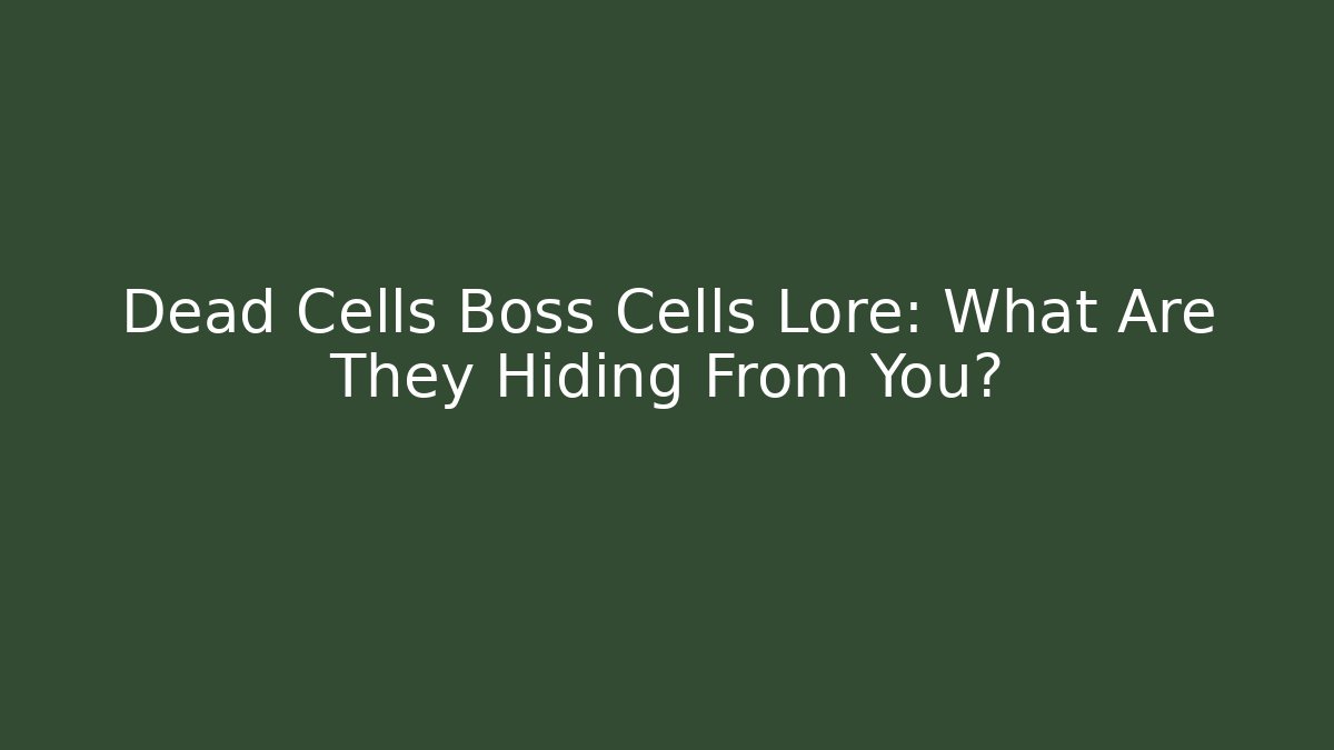 Dead Cells Boss Cells Lore: What Are They Hiding From You?