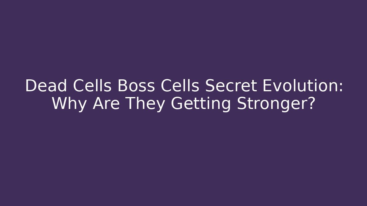 Dead Cells Boss Cells Secret Evolution: Why Are They Getting Stronger? - Sports History Weekly