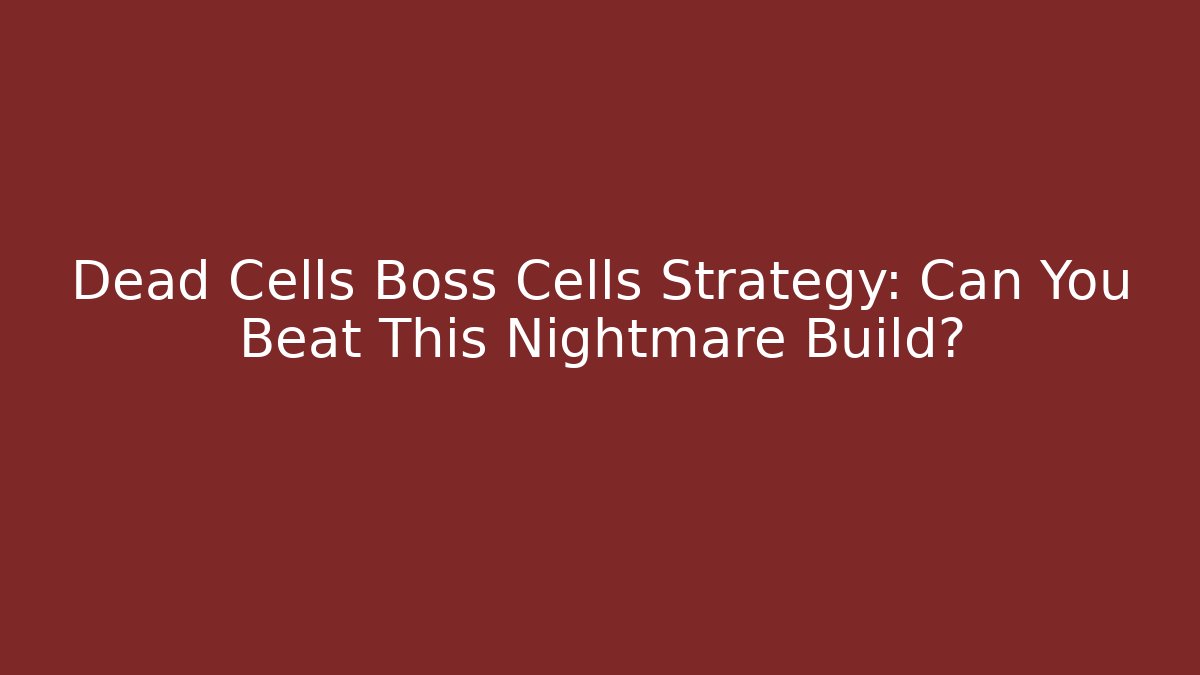 Dead Cells Boss Cells Strategy: Can You Beat This Nightmare Build?