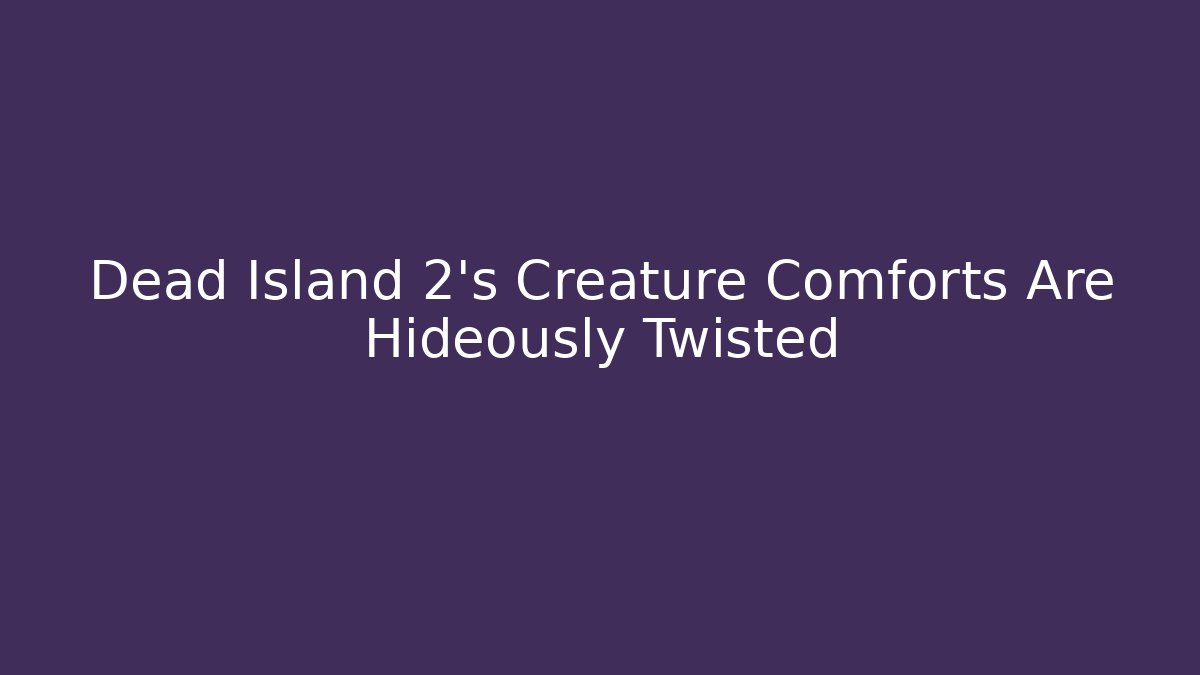 Dead Island 2's Creature Comforts Are Hideously Twisted - Sports History Weekly