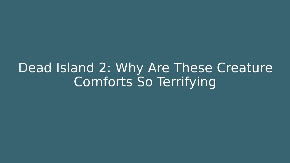 Dead Island 2: Why Are These Creature Comforts So Terrifying