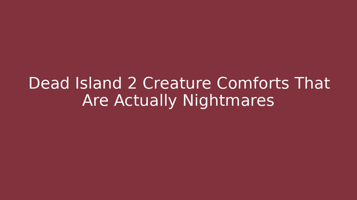 Dead Island 2 Creature Comforts That Are Actually Nightmares