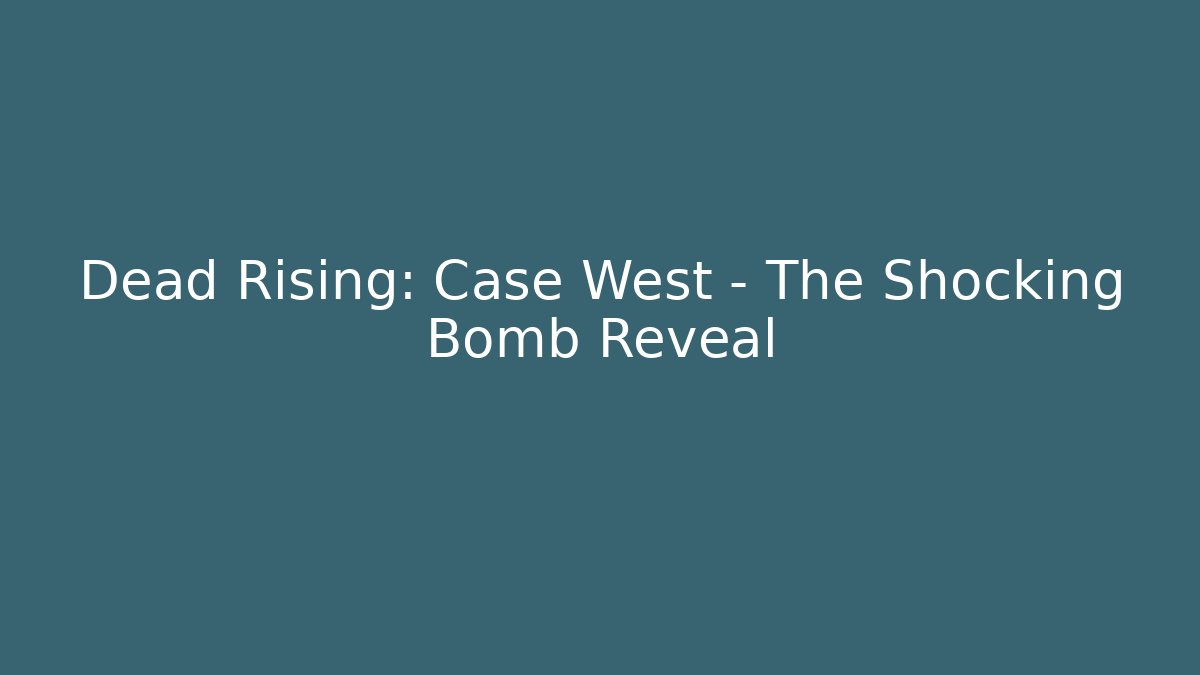 Dead Rising: Case West - The Shocking Bomb Reveal