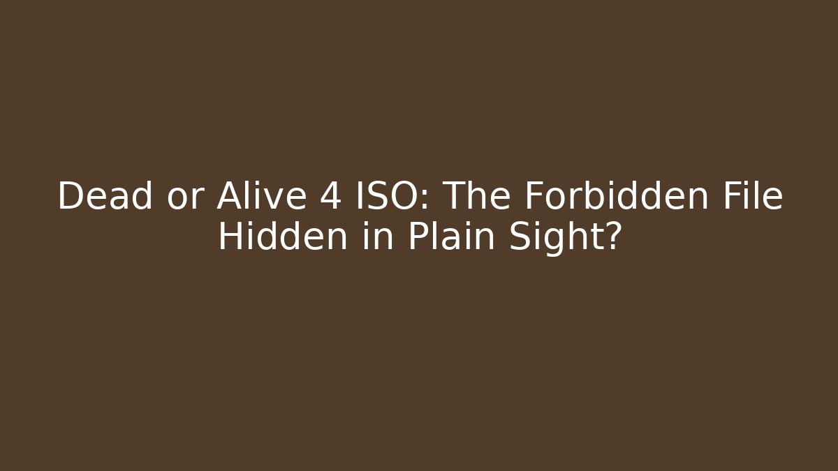 Dead or Alive 4 ISO: The Forbidden File Hidden in Plain Sight?