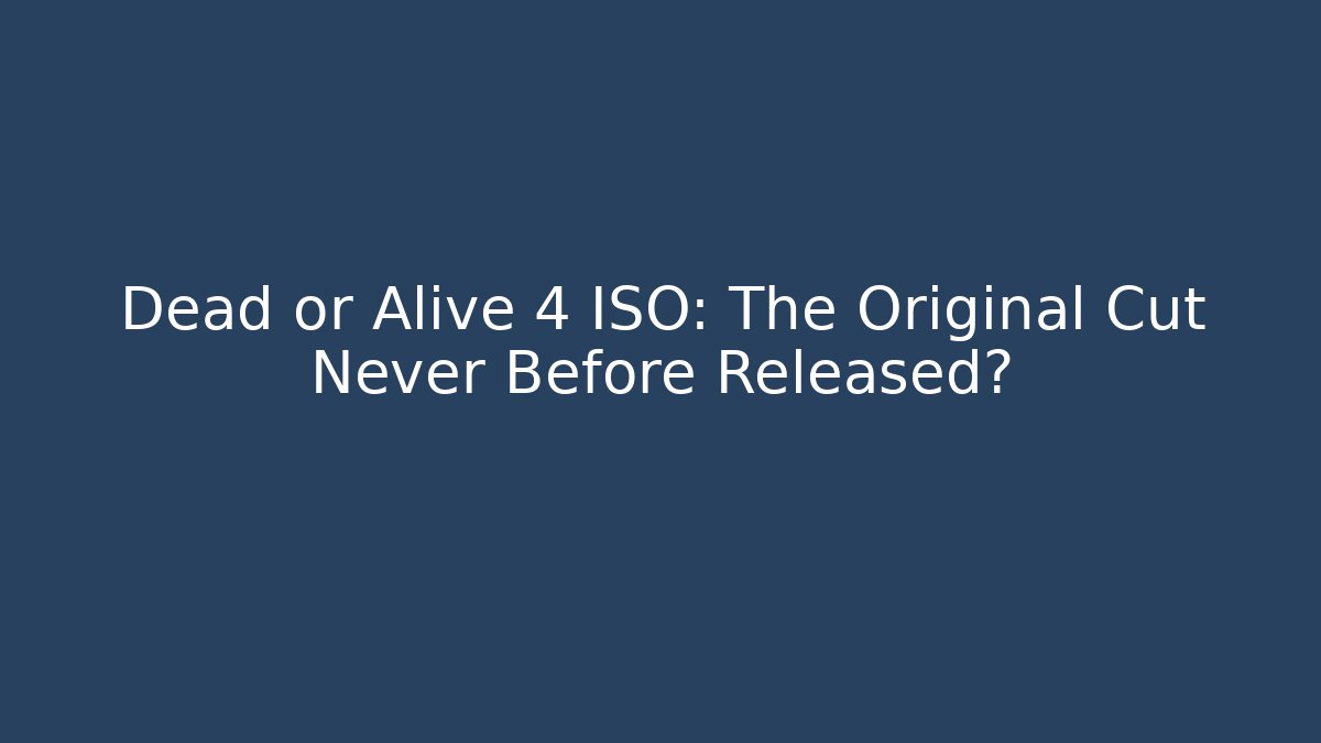 Dead or Alive 4 ISO: The Original Cut Never Before Released?