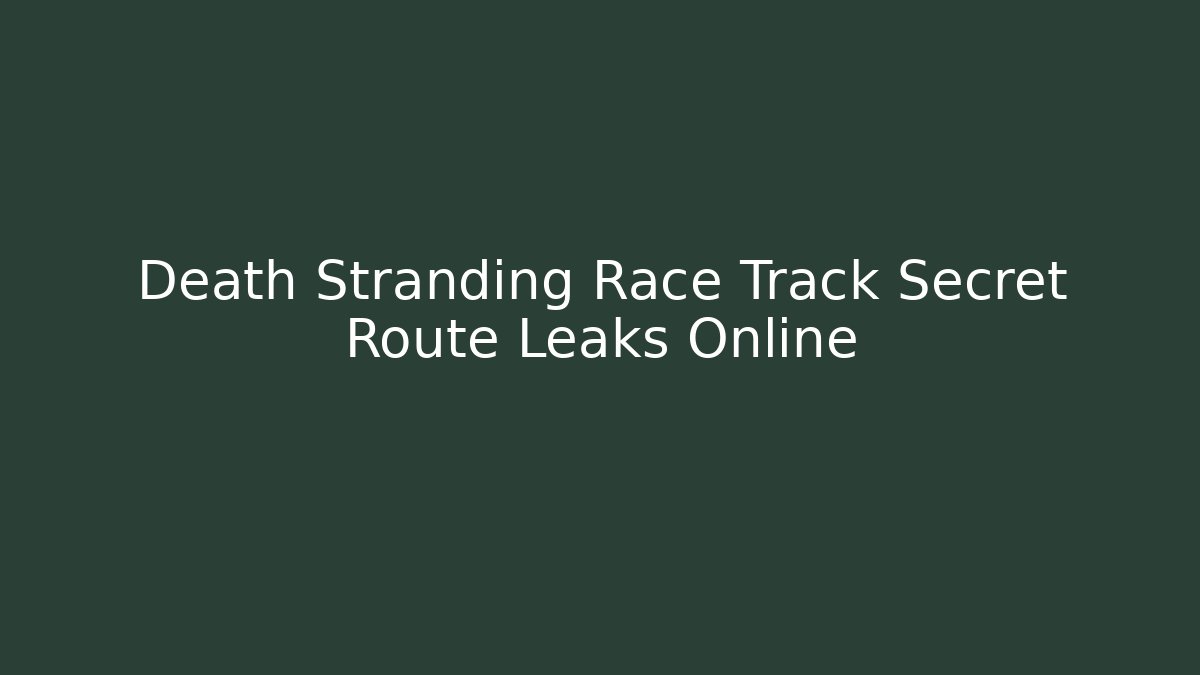 Death Stranding Race Track Secret Route Leaks Online - Sports History Weekly