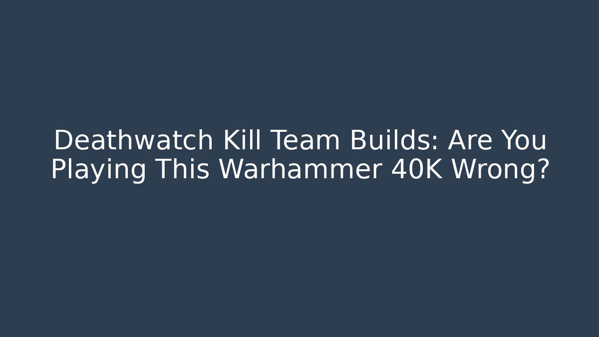 Deathwatch Kill Team Builds: Are You Playing This Warhammer 40K Wrong? - Sports History Weekly