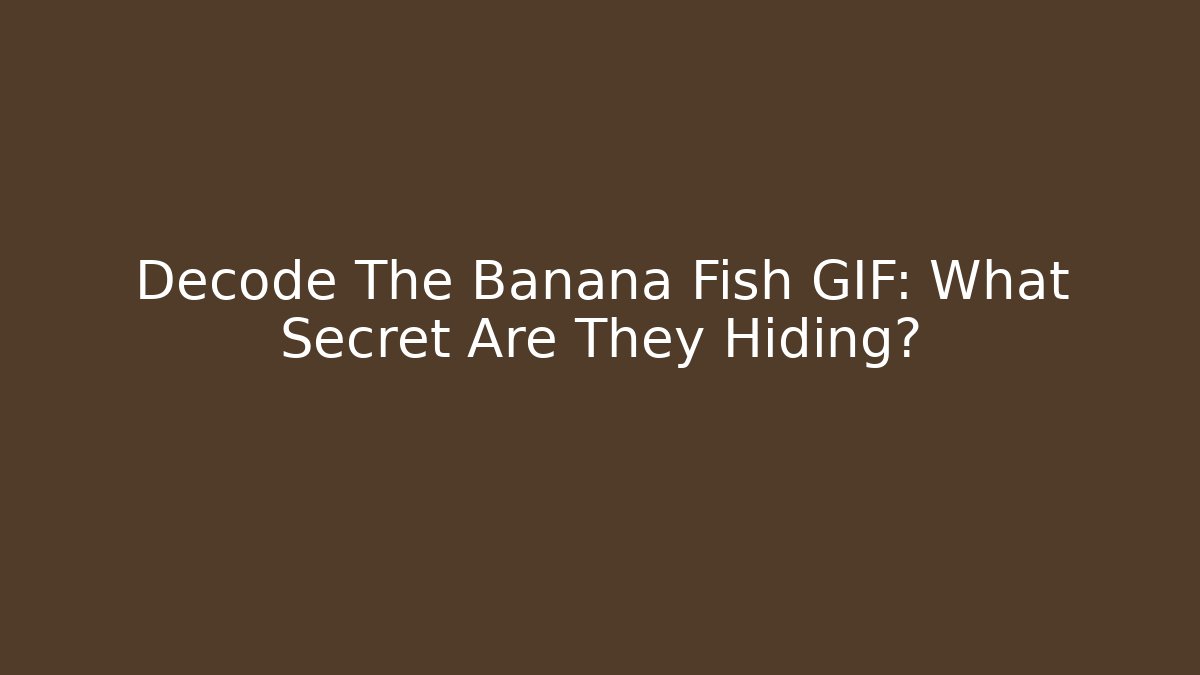 Decode The Banana Fish GIF: What Secret Are They Hiding?