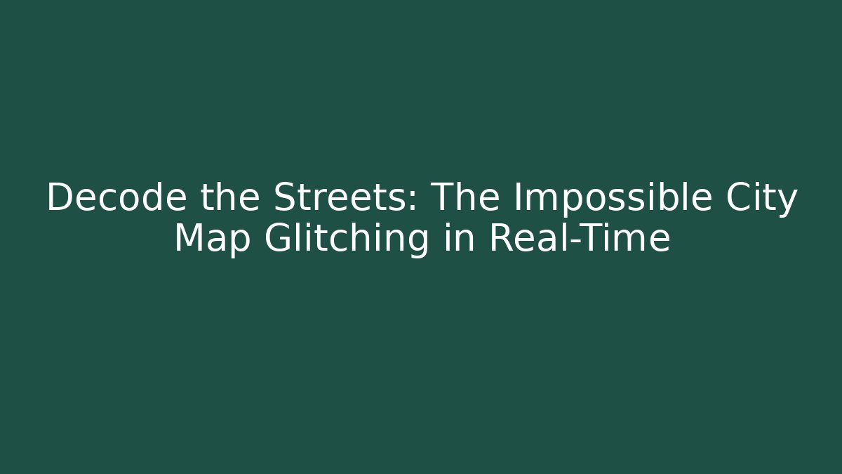 Decode the Streets: The Impossible City Map Glitching in Real-Time