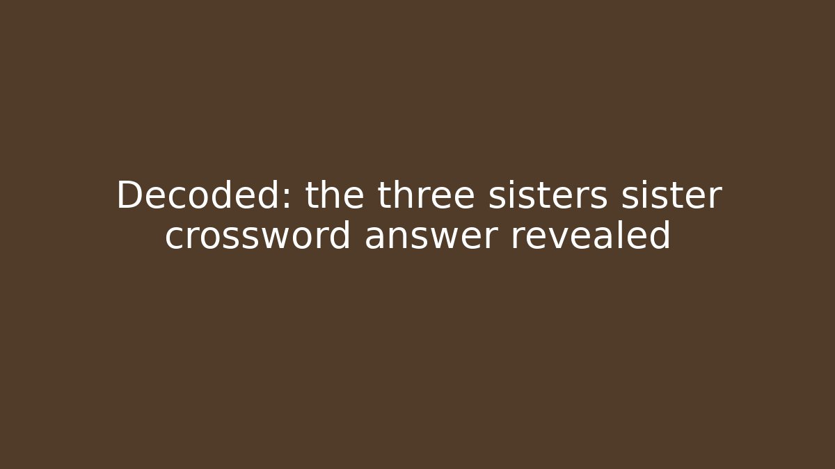 Decoded: the three sisters sister crossword answer revealed