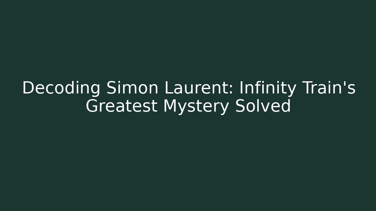 Decoding Simon Laurent: Infinity Train's Greatest Mystery Solved