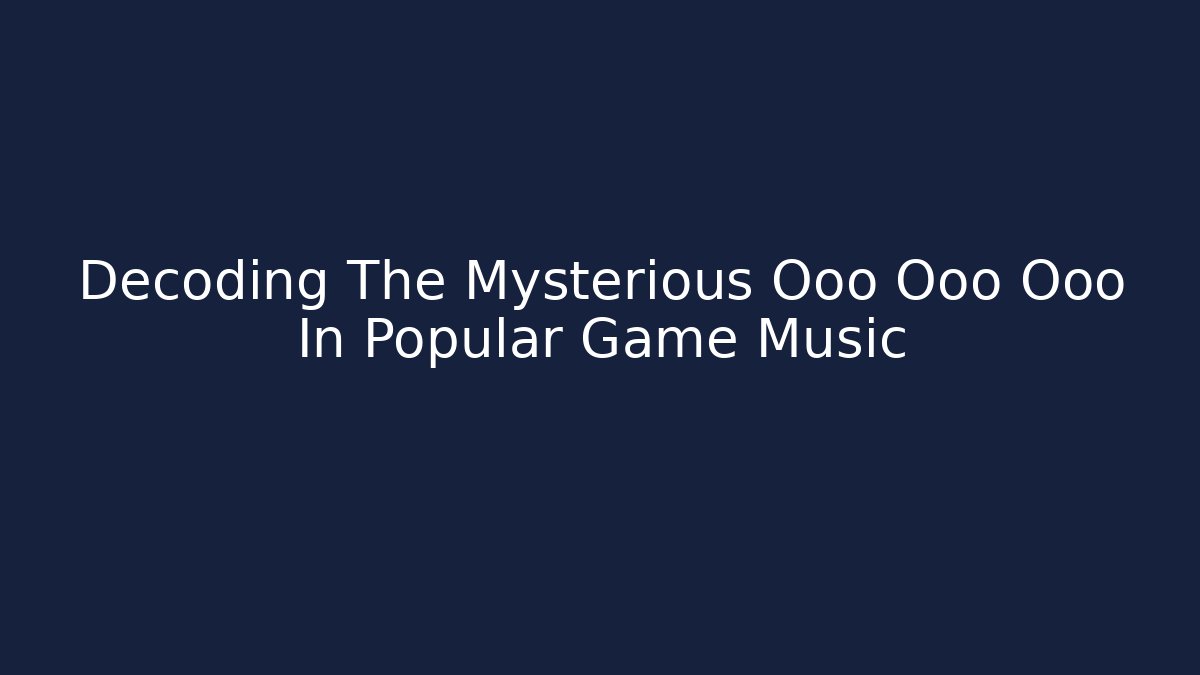 Decoding The Mysterious Ooo Ooo Ooo In Popular Game Music