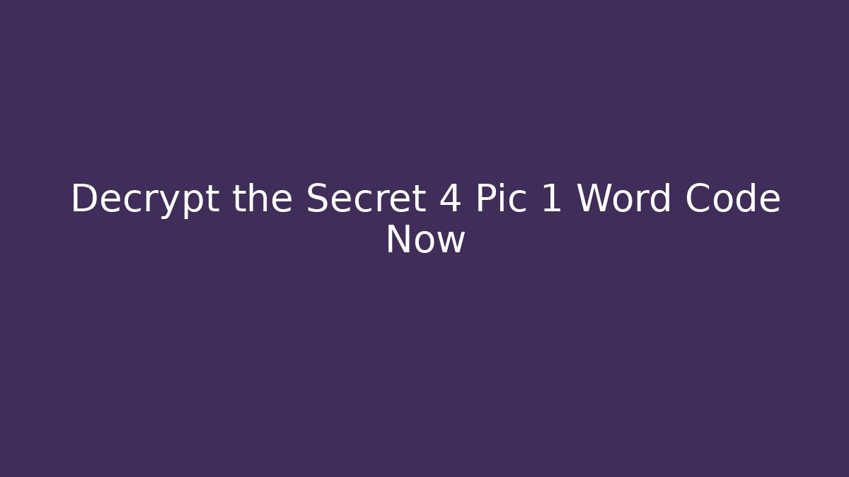 Decrypt the Secret 4 Pic 1 Word Code Now